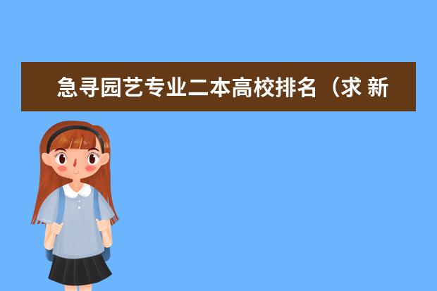 急寻园艺专业二本高校排名（求 新能源科学与工程专业 排名）