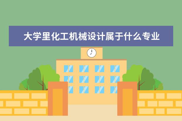 大学里化工机械设计属于什么专业