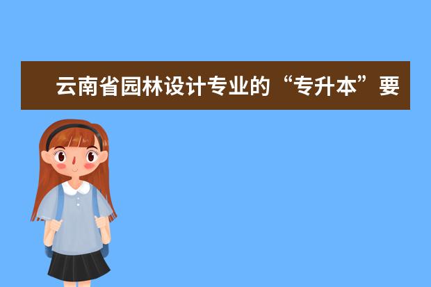 云南省园林设计专业的“专升本”要考什么？