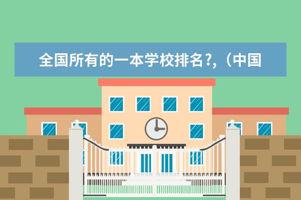 全国所有的一本学校排名?,（中国一本高校排名情况是怎样的？）