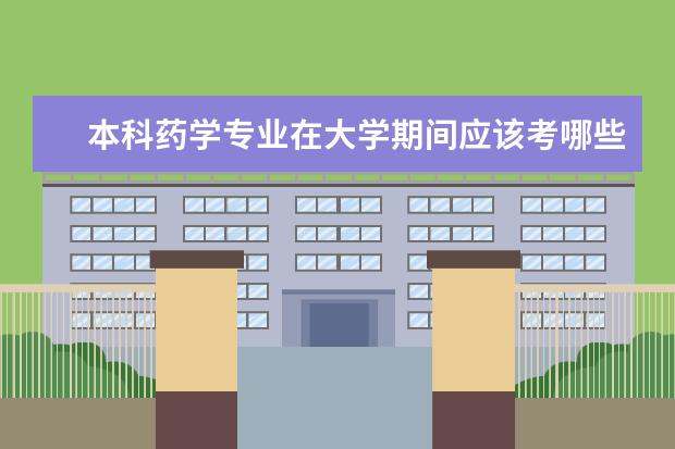 本科药学专业在大学期间应该考哪些与该专业有关的证