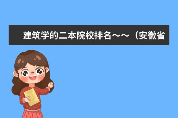 建筑学的二本院校排名～～（安徽省大学排名。）