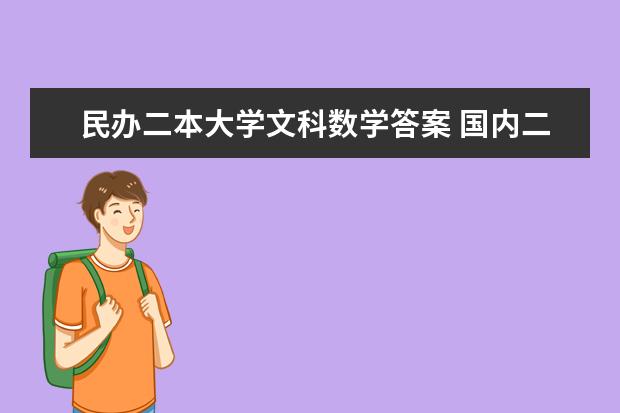 民办二本大学文科数学答案 国内二本大学？文科适合的专业？最好不与数学沾边或简单？考虑前景 写一下那些学校及专业排名和主要学的？