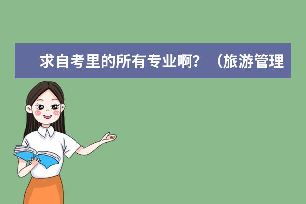求自考里的所有专业啊？（旅游管理专业详细介绍？）