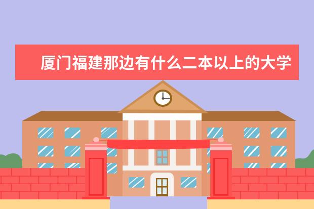 厦门福建那边有什么二本以上的大学啊?