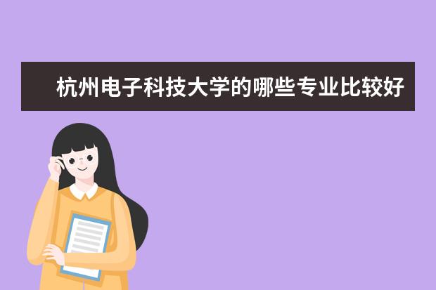 杭州电子科技大学的哪些专业比较好？在国内排名怎样？