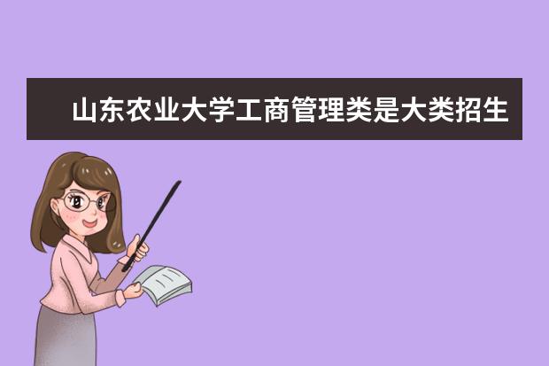 山东农业大学工商管理类是大类招生吗