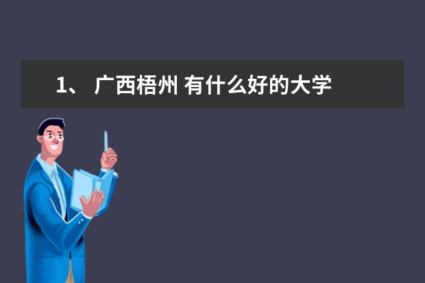 1、 广西梧州 有什么好的大学 ？ 1本 2、梧州有什么好玩的地方