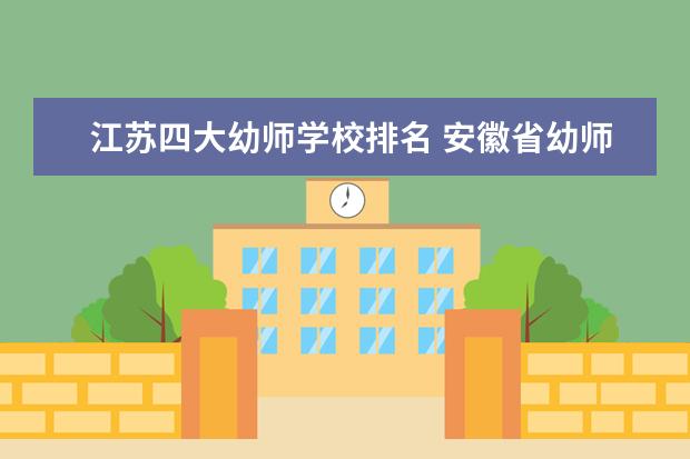 江苏四大幼师学校排名 安徽省幼师学校排行