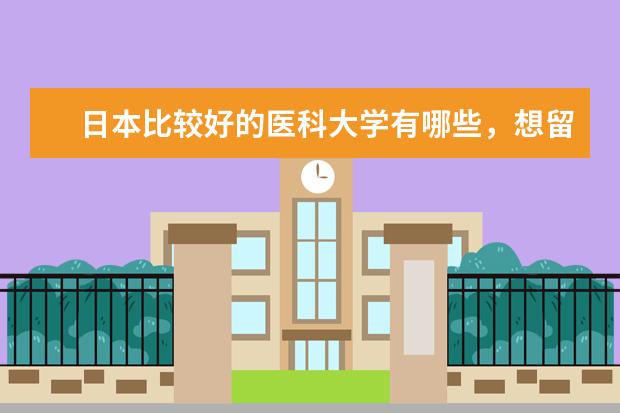 日本比较好的医科大学有哪些,想留学过去读研