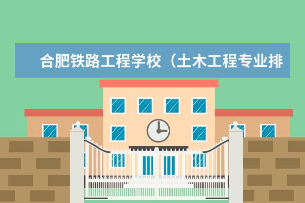 合肥铁路工程学校(土木工程专业排名)