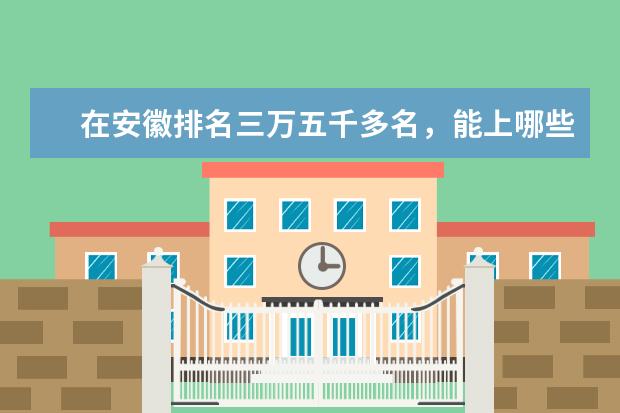 在安徽排名三万五千多名，能上哪些大学，
