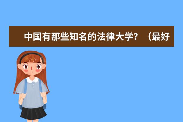 中国有那些知名的法律大学？（最好配上所在省份）（中国最好的法律院校是哪所大学？）