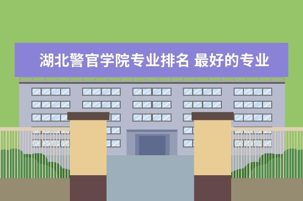 湖北警官学院专业排名 最好的专业有哪些