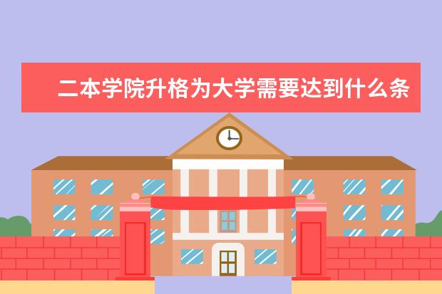 二本学院升格为大学需要达到什么条件
