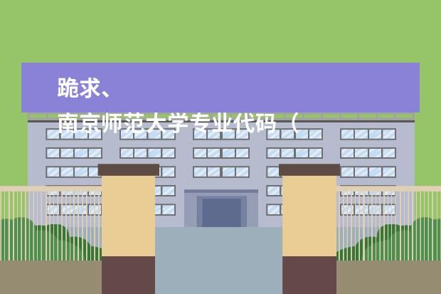 跪求、
南京师范大学专业代码(新乡医学院三全学院的专业代码)