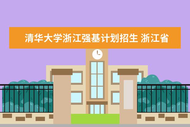 清华大学浙江强基计划招生 浙江省清华北大录取人数