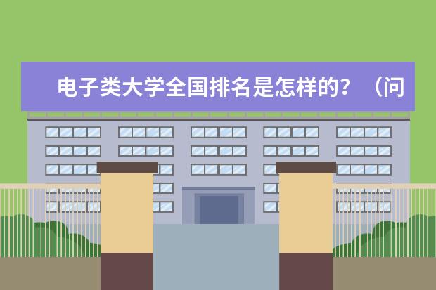 电子类大学全国排名是怎样的?(问一下重庆市的一本大学排名)
