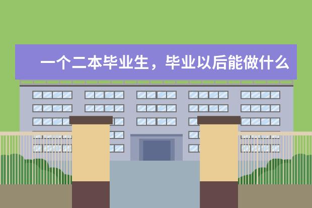 一个二本毕业生,毕业以后能做什么工作?