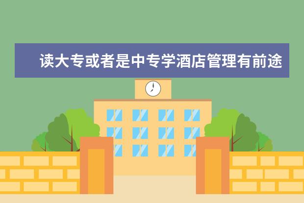 读大专或者是中专学酒店管理有前途吗?四川有哪些专科院校酒店管理专业比较好啊?知道的麻烦解答一下,谢谢!