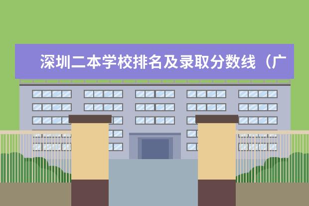 深圳二本学校排名及录取分数线(广东民办二本院校排名)