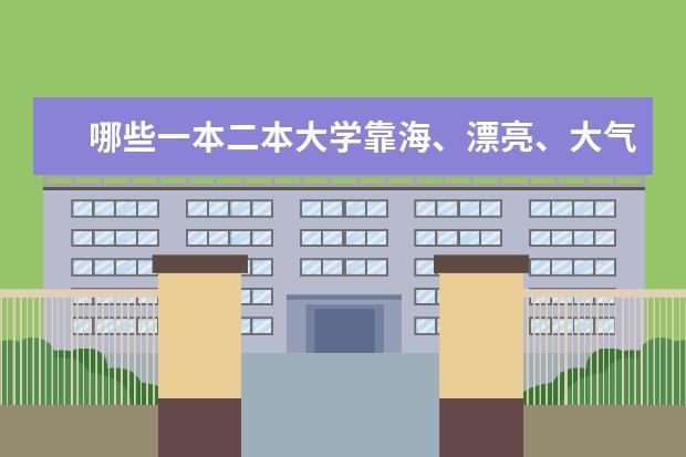 哪些一本二本大学靠海、漂亮、大气（适合文科生就读的）