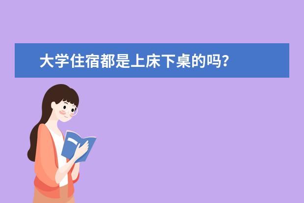 大学住宿都是上床下桌的吗？