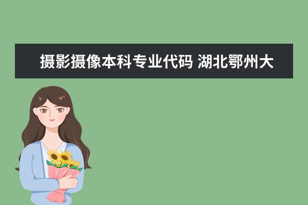 摄影摄像本科专业代码 湖北鄂州大学专业代码