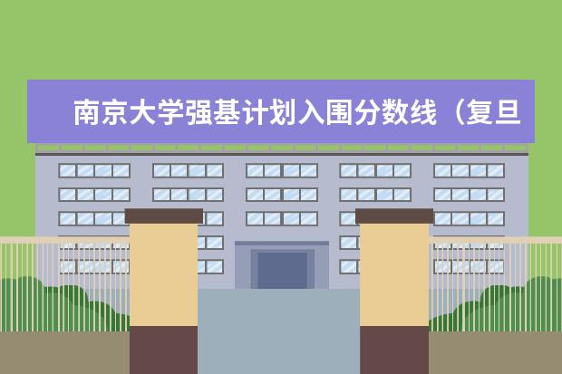 南京大学强基计划入围分数线（复旦强基计划江苏招生人数）