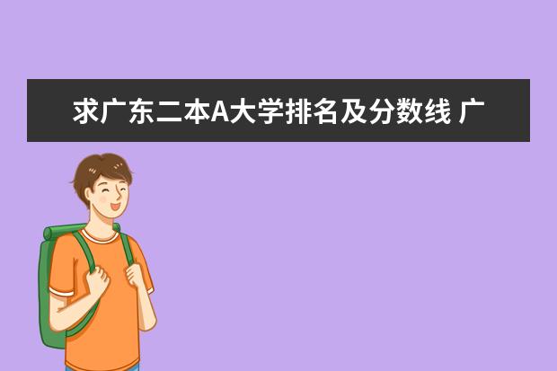 求广东二本A大学排名及分数线 广东二本院校排名，要真的，不要自我感觉