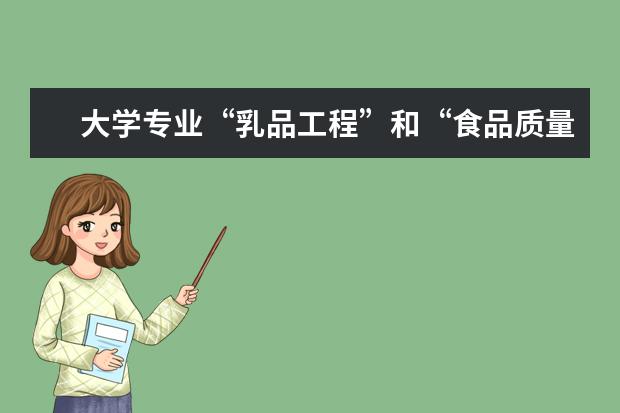 大学专业“乳品工程”和“食品质量与安全”分别是学习什么的?清楚些,以后向哪方面找工作