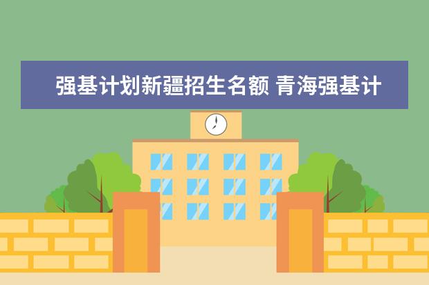 强基计划新疆招生名额 青海强基计划招生人数