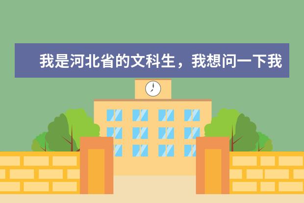 我是河北省的文科生,我想问一下我能去的石家庄学校有哪些,最好是好点的学校