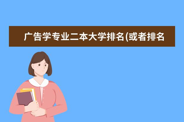 广告学专业二本大学排名(或者排名长一点,前十的我是考不上的)(中国传媒大学的排名)