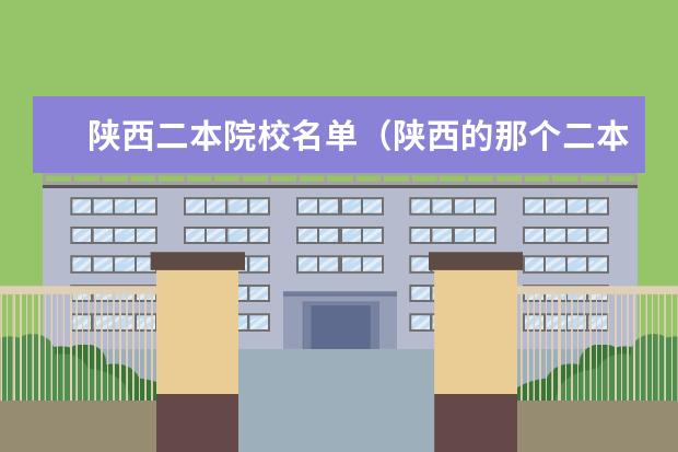 陕西二本院校名单(陕西的那个二本较好)
