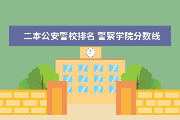 二本公安警校排名 警察学院分数线