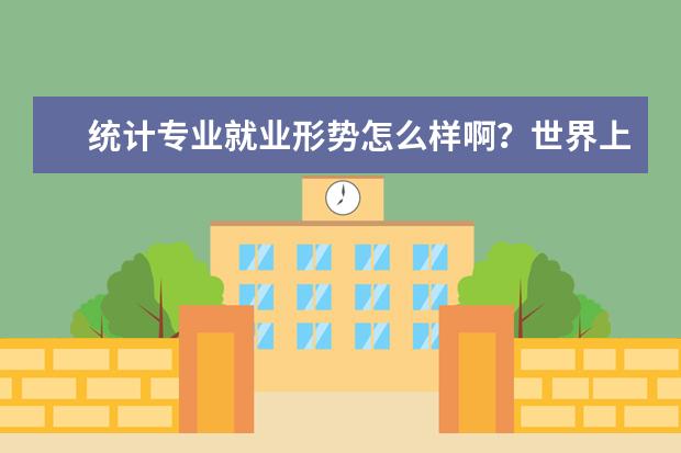 统计专业就业形势怎么样啊？世界上哪所大学统计专业最好？