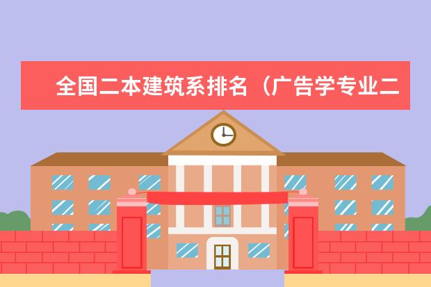 全国二本建筑系排名(广告学专业二本大学排名(或者排名长一点,前十的我是考不上的))