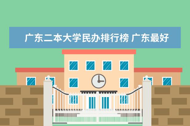 广东二本大学民办排行榜 广东最好的民办二本大学