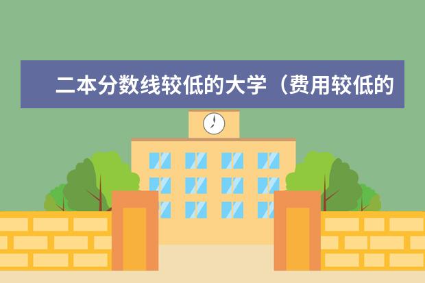 二本分数线较低的大学(费用较低的民办二本)