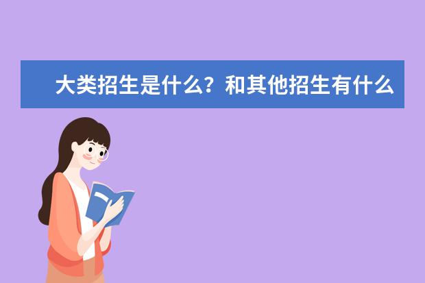 大类招生是什么?和其他招生有什么区别呢?