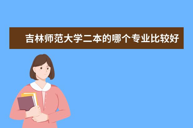 吉林师范大学二本的哪个专业比较好？ 适合女生