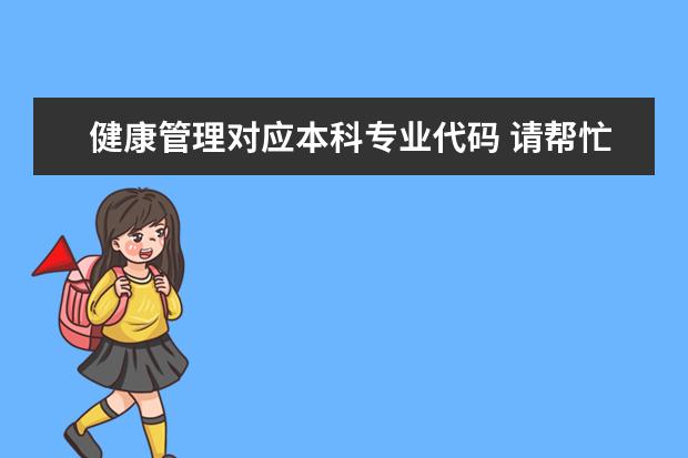 健康管理对应本科专业代码 请帮忙查一下四川标榜学校的代码以及各个专业的代码