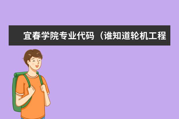 宜春学院专业代码（谁知道轮机工程这个专业的专业代码和它所在的学校的代码）