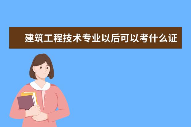 建筑工程技术专业以后可以考什么证,什么职称