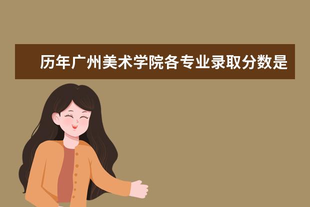 历年广州美术学院各专业录取分数是多少?