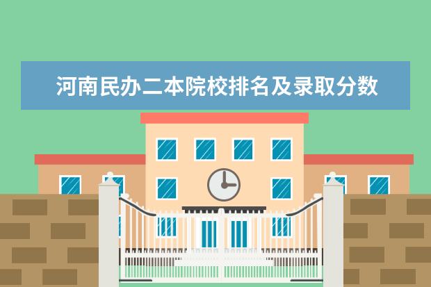 河南民办二本院校排名及录取分数 河南省二本民办大学排名及分数