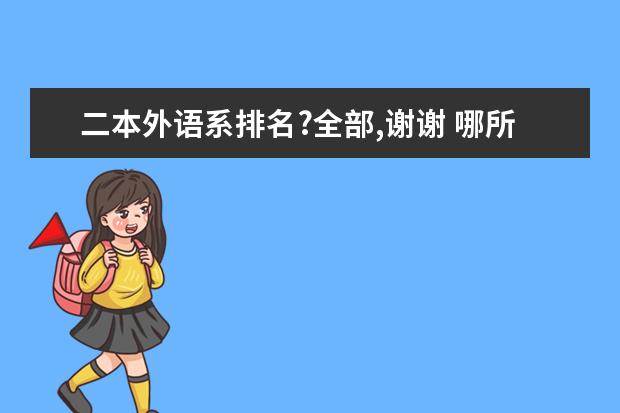 二本外语系排名?全部,谢谢 哪所二本大学英语系好一些?