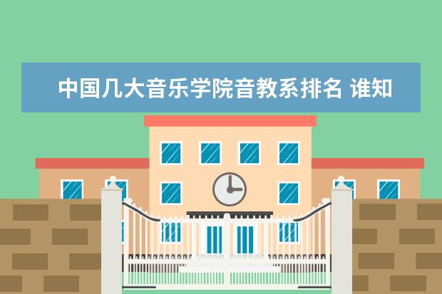 中国几大音乐学院音教系排名 谁知道全国各大学音乐系的排名？
