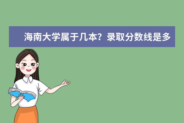 海南大学属于几本?录取分数线是多少